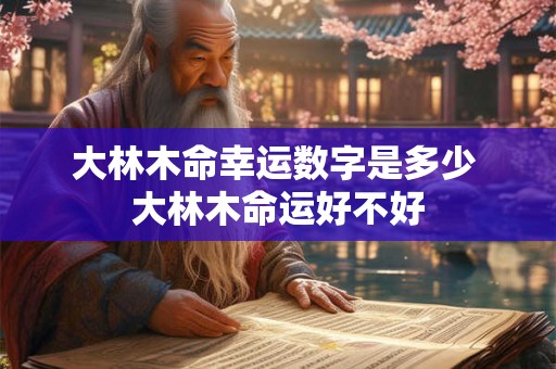 大林木命幸运数字是多少 大林木命运好不好