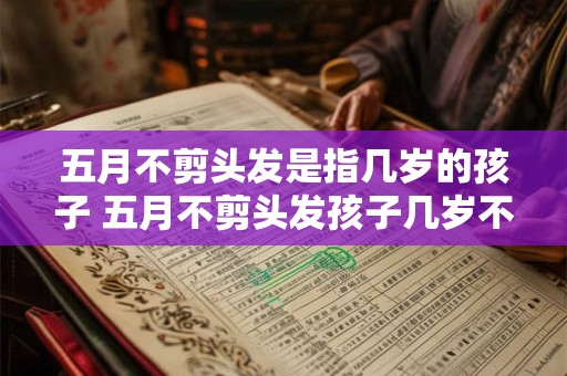五月不剪头发是指几岁的孩子 五月不剪头发孩子几岁不剪