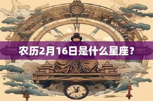 农历2月16日是什么星座？