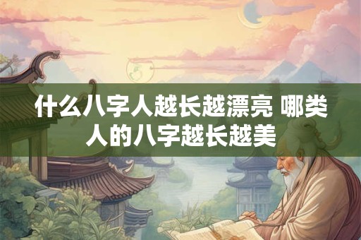 什么八字人越长越漂亮 哪类人的八字越长越美