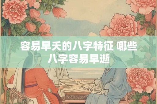 容易早夭的八字特征 哪些八字容易早逝