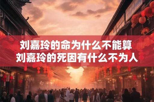 刘嘉玲的命为什么不能算 刘嘉玲的死因有什么不为人知的秘密