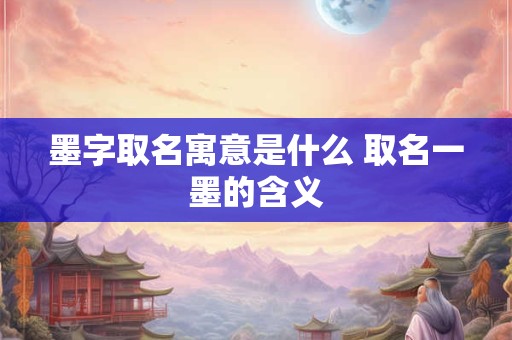 墨字取名寓意是什么 取名一墨的含义