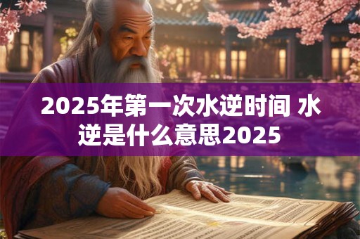 2026年第一次水逆时间 水逆是什么意思2026 2026年第一次水逆时间 水逆是什么意思2026