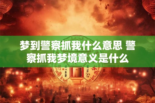 梦到警察抓我什么意思 警察抓我梦境意义是什么