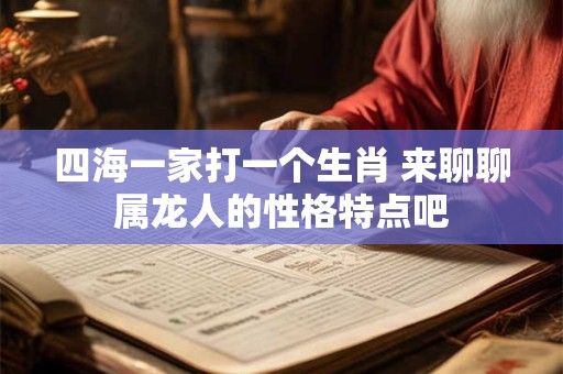 四海一家打一个生肖 来聊聊属龙人的性格特点吧