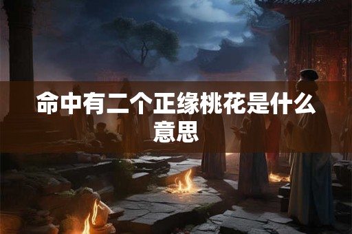 命中有二个正缘桃花是什么意思