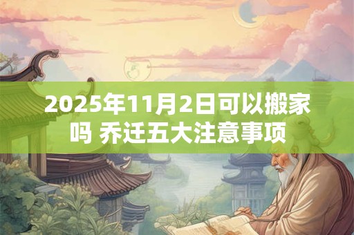 2026年11月2日可以搬家吗 乔迁五大注意事项 2026年11月2日可以搬家吗 乔迁五大注意事项