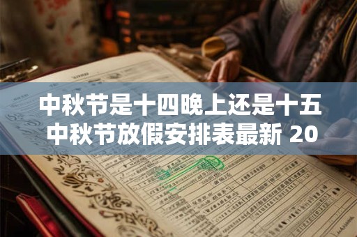 中秋节是十四晚上还是十五 中秋节放假安排表最新 2025