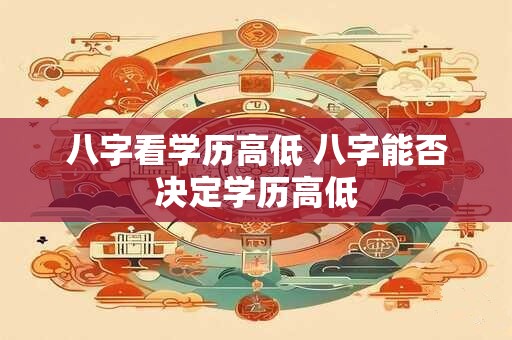 八字看学历高低 八字能否决定学历高低