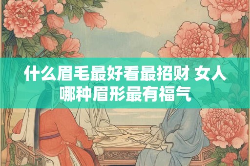 什么眉毛最好看最招财 女人哪种眉形最有福气
