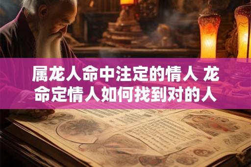 属龙人命中注定的情人 龙命定情人如何找到对的人