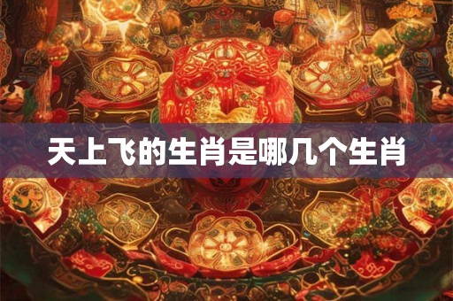 天上飞的生肖是哪几个生肖