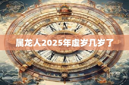 属龙人2025年虚岁几岁了