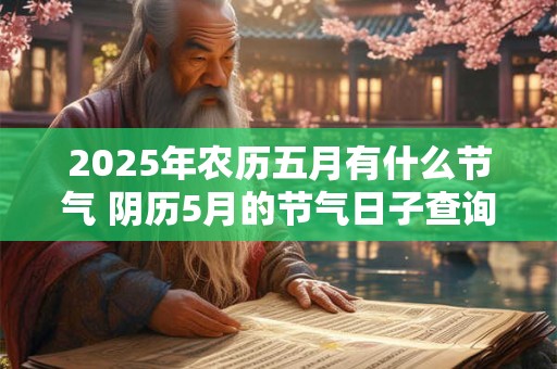2025年农历五月有什么节气 阴历5月的节气日子查询