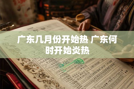 广东几月份开始热 广东何时开始炎热