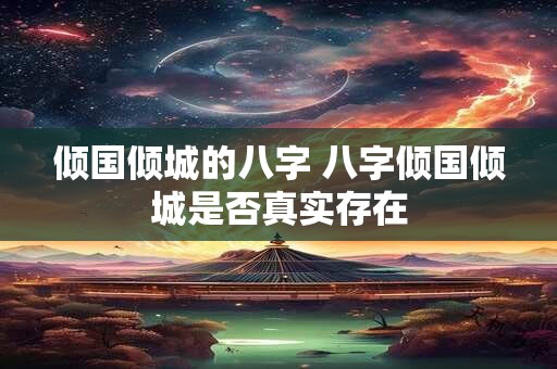倾国倾城的八字 八字倾国倾城是否真实存在