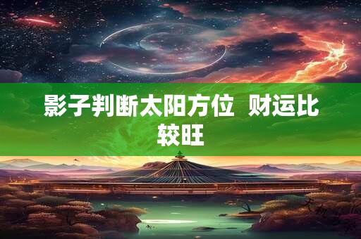 影子判断太阳方位  财运比较旺