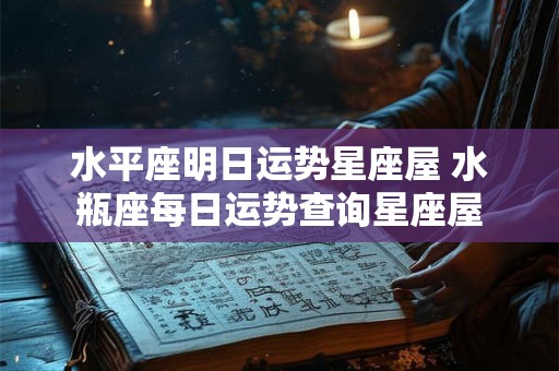 水平座明日运势星座屋 水瓶座每日运势查询星座屋
