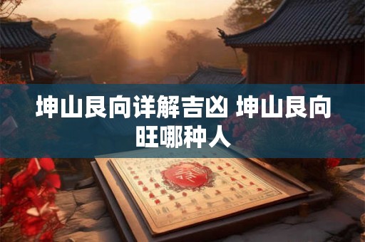 坤山艮向详解吉凶 坤山艮向旺哪种人