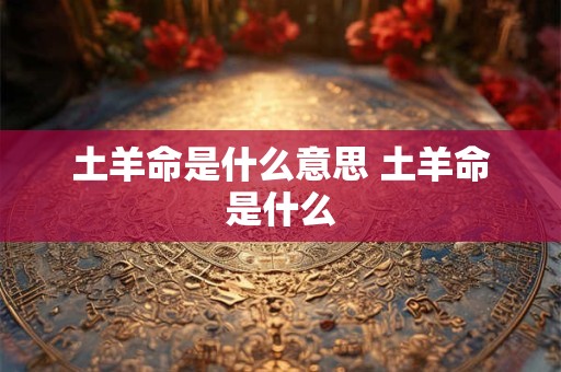 土羊命是什么意思 土羊命是什么