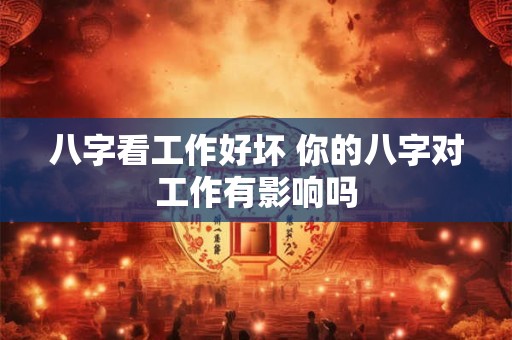 八字看工作好坏 你的八字对工作有影响吗