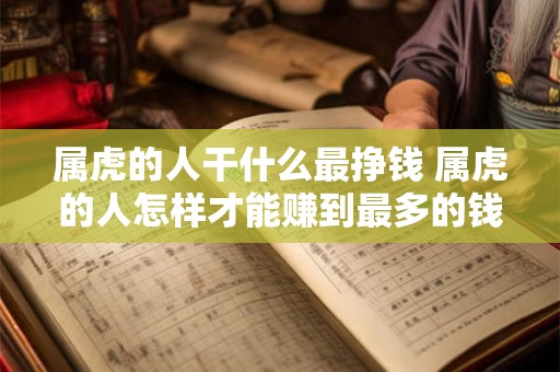 属虎的人干什么最挣钱 属虎的人怎样才能赚到最多的钱