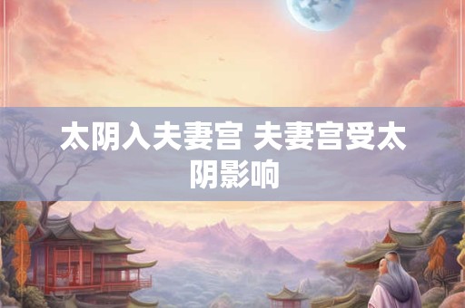 太阴入夫妻宫 夫妻宫受太阴影响