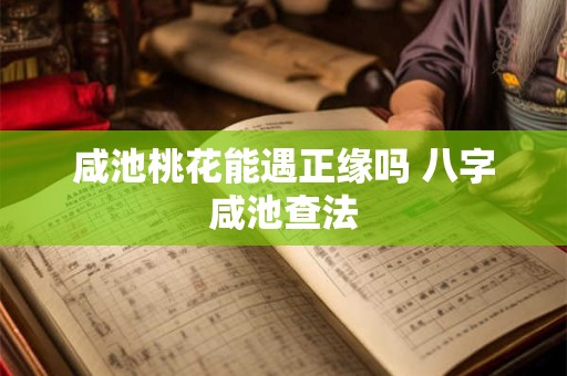 咸池桃花能遇正缘吗 八字咸池查法