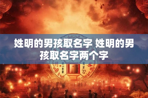 姓明的男孩取名字 姓明的男孩取名字两个字