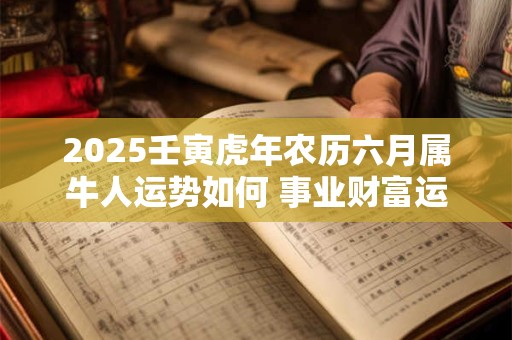 2025壬寅虎年农历六月属牛人运势如何 事业财富运程好不好