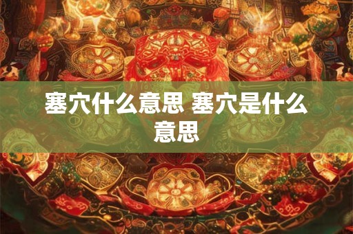 塞穴什么意思 塞穴是什么意思