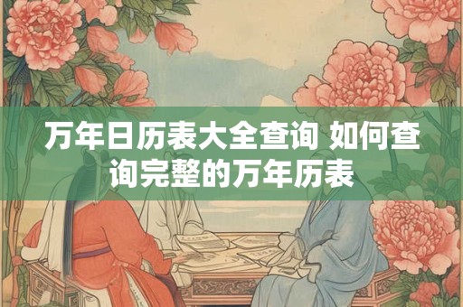 万年日历表大全查询 如何查询完整的万年历表