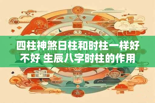 四柱神煞日柱和时柱一样好不好 生辰八字时柱的作用