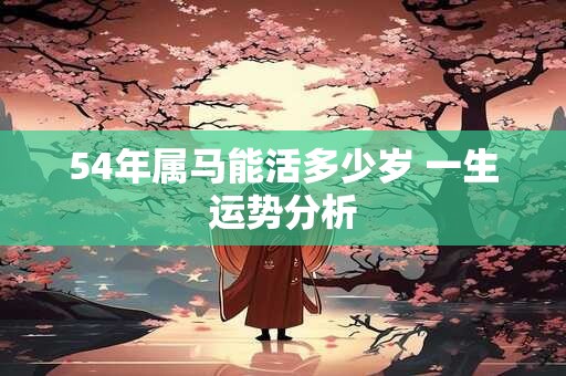 54年属马能活多少岁 一生运势分析
