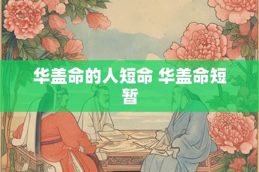 华盖命的人短命 华盖命短暂