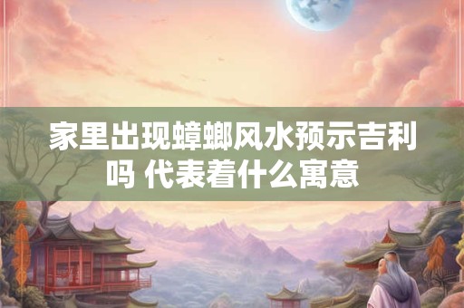 家里出现蟑螂风水预示吉利吗 代表着什么寓意