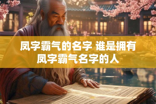 凤字霸气的名字 谁是拥有凤字霸气名字的人