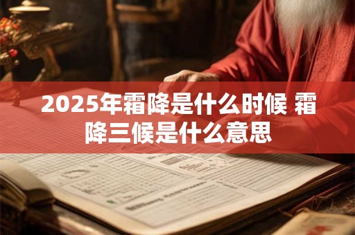 2025年霜降是什么时候 霜降三候是什么意思