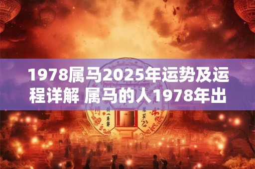 1978属马2025年运势及运程详解 属马的人1978年出生2025年的运势和运程如何