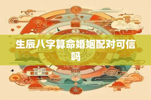 生辰八字算命婚姻配对可信吗
