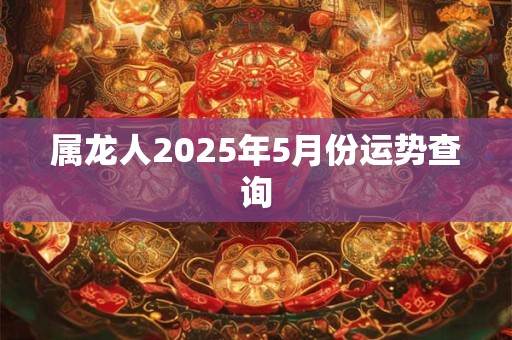 属龙人2025年5月份运势查询