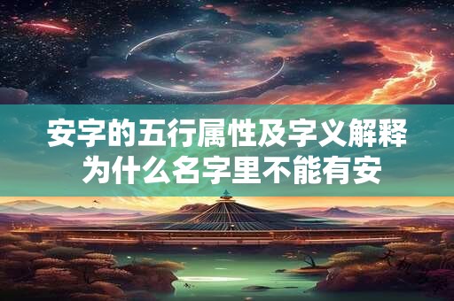 安字的五行属性及字义解释 为什么名字里不能有安