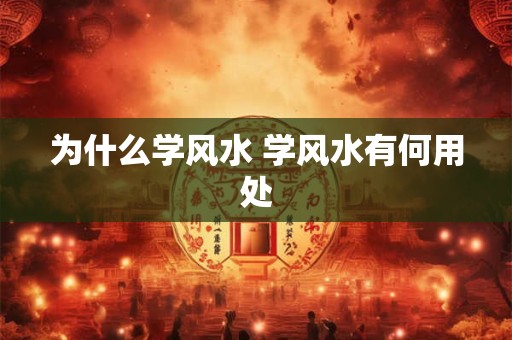 为什么学风水 学风水有何用处