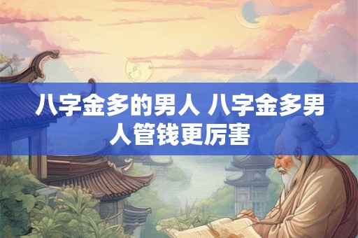 八字金多的男人 八字金多男人管钱更厉害
