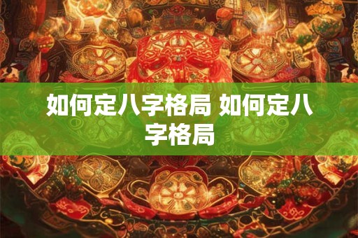 如何定八字格局 如何定八字格局