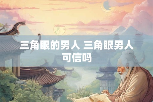 三角眼的男人 三角眼男人可信吗