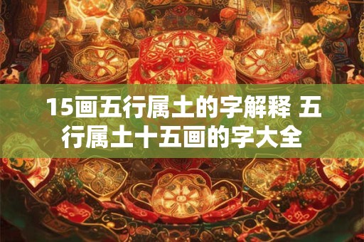 15画五行属土的字解释 五行属土十五画的字大全