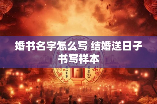 婚书名字怎么写 结婚送日子书写样本
