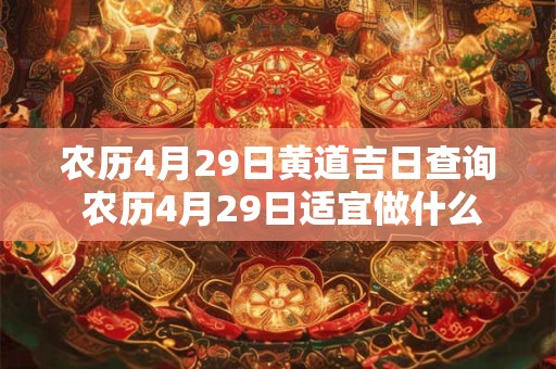 农历4月29日黄道吉日查询 农历4月29日适宜做什么